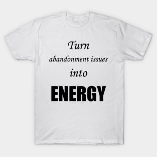 Turn abandonment issues into energy T-Shirt